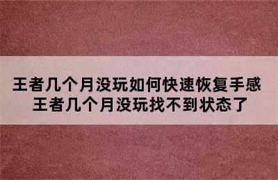 王者几个月没玩如何快速恢复手感 王者几个月没玩找不到状态了